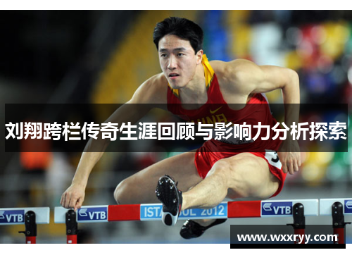 刘翔跨栏传奇生涯回顾与影响力分析探索