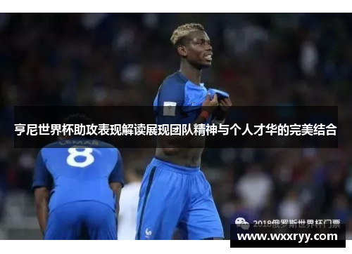 亨尼世界杯助攻表现解读展现团队精神与个人才华的完美结合