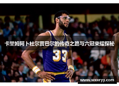 卡里姆阿卜杜尔贾巴尔的传奇之路与六冠荣耀探秘
