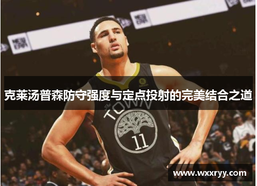 克莱汤普森防守强度与定点投射的完美结合之道
