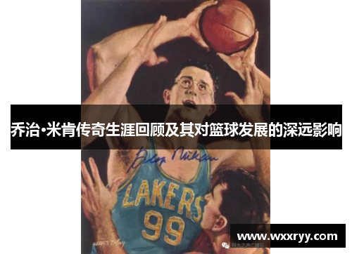 乔治·米肯传奇生涯回顾及其对篮球发展的深远影响