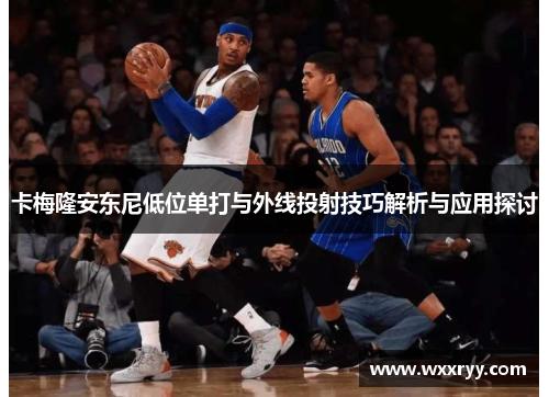 卡梅隆安东尼低位单打与外线投射技巧解析与应用探讨