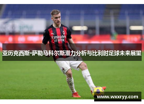 亚历克西斯·萨勒马科尔斯潜力分析与比利时足球未来展望
