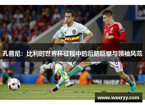 孔普尼：比利时世界杯征程中的后防巨擘与领袖风范