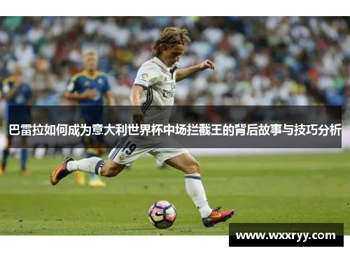 巴雷拉如何成为意大利世界杯中场拦截王的背后故事与技巧分析