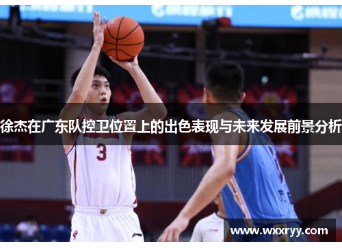 徐杰在广东队控卫位置上的出色表现与未来发展前景分析