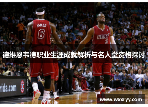 德维恩韦德职业生涯成就解析与名人堂资格探讨