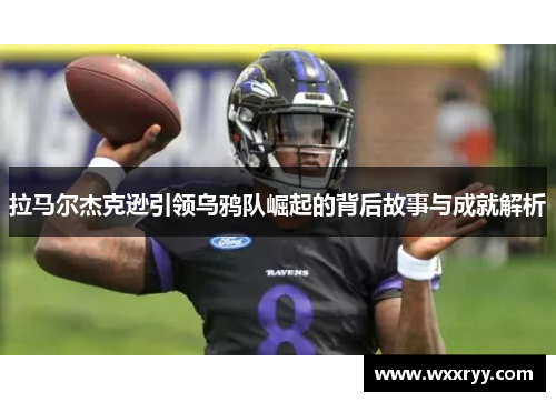 拉马尔杰克逊引领乌鸦队崛起的背后故事与成就解析