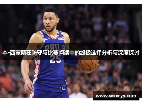 本·西蒙斯在防守与比赛阅读中的终极选择分析与深度探讨