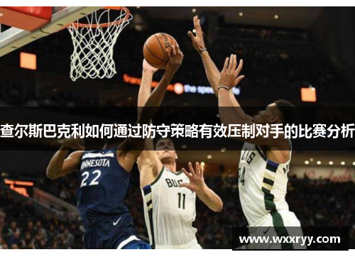 查尔斯巴克利如何通过防守策略有效压制对手的比赛分析