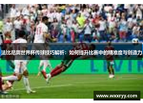 法比尼奥世界杯传球技巧解析：如何提升比赛中的精准度与创造力