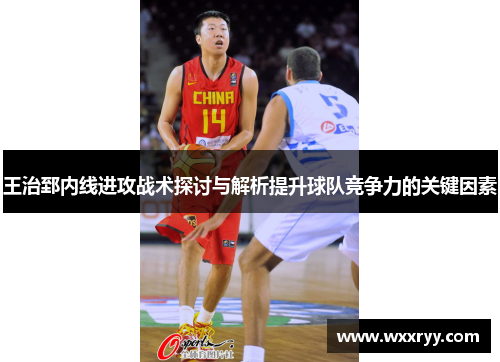 王治郅内线进攻战术探讨与解析提升球队竞争力的关键因素