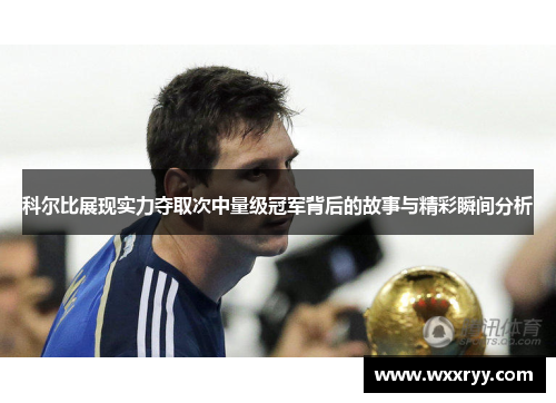 科尔比展现实力夺取次中量级冠军背后的故事与精彩瞬间分析