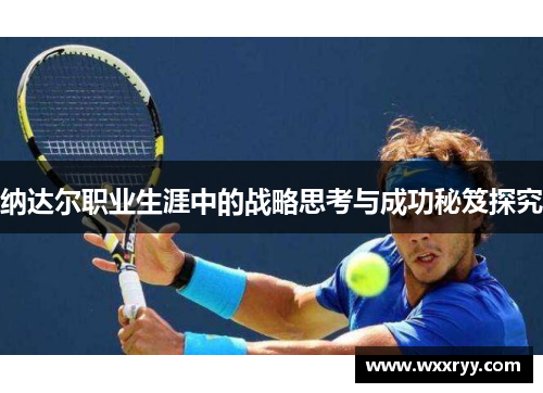 纳达尔职业生涯中的战略思考与成功秘笈探究