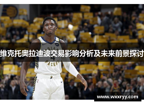 维克托奥拉迪波交易影响分析及未来前景探讨