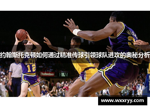 约翰斯托克顿如何通过精准传球引领球队进攻的奥秘分析