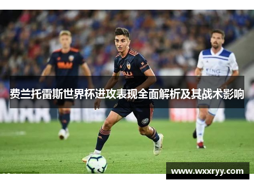 费兰托雷斯世界杯进攻表现全面解析及其战术影响
