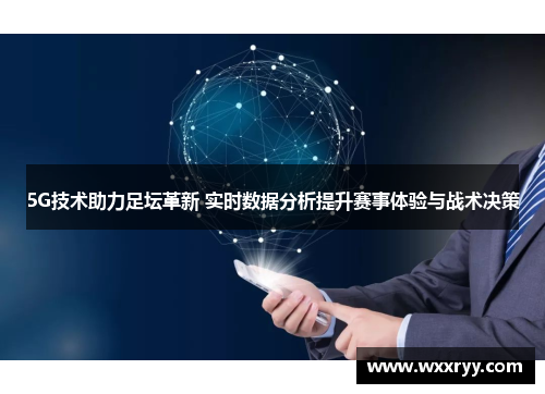 5G技术助力足坛革新 实时数据分析提升赛事体验与战术决策