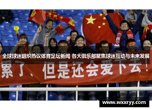 全球球迷组织热议体育足坛新闻 各大俱乐部聚焦球迷互动与未来发展
