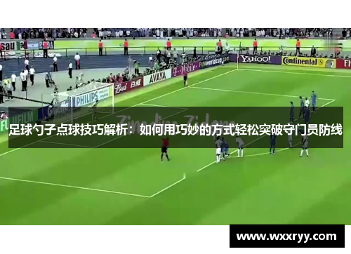 足球勺子点球技巧解析：如何用巧妙的方式轻松突破守门员防线