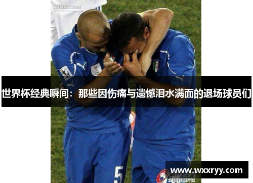 世界杯经典瞬间：那些因伤痛与遗憾泪水满面的退场球员们
