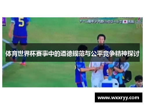 体育世界杯赛事中的道德规范与公平竞争精神探讨