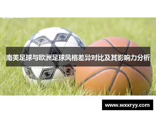 南美足球与欧洲足球风格差异对比及其影响力分析