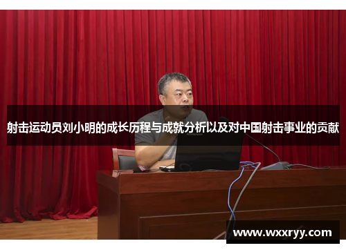射击运动员刘小明的成长历程与成就分析以及对中国射击事业的贡献