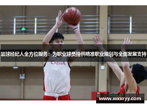 篮球经纪人全方位服务：为职业球员提供精准职业规划与全面发展支持