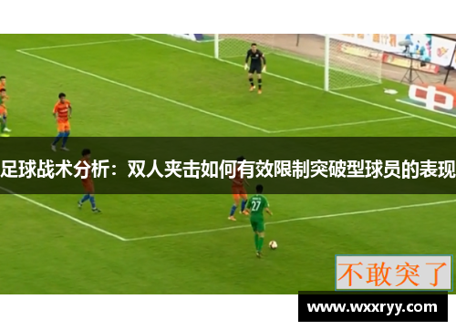 足球战术分析：双人夹击如何有效限制突破型球员的表现