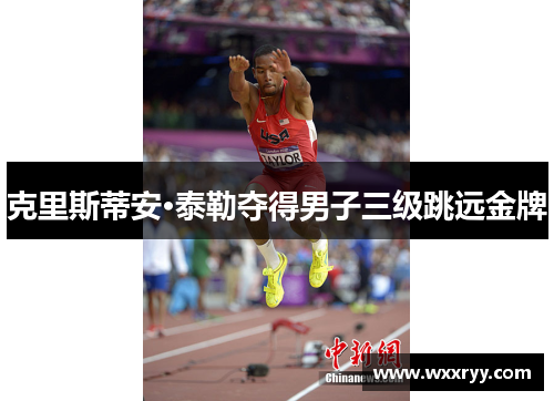 克里斯蒂安·泰勒夺得男子三级跳远金牌