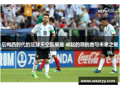 后梅西时代的足球天空新星座 崛起的领航者与未来之星