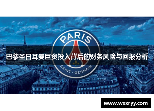 巴黎圣日耳曼巨资投入背后的财务风险与回报分析