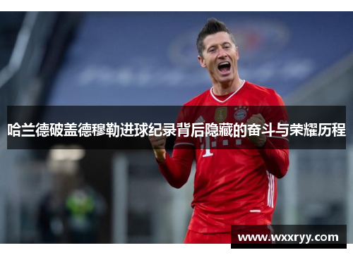 哈兰德破盖德穆勒进球纪录背后隐藏的奋斗与荣耀历程