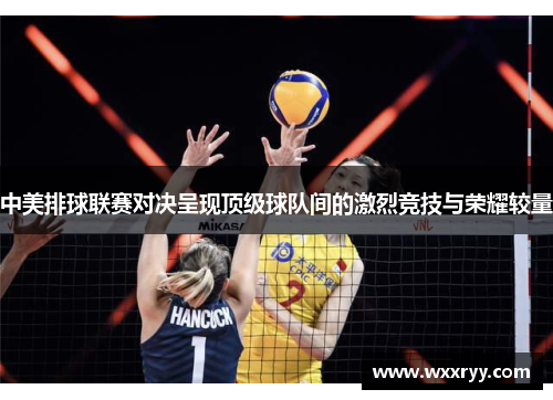 中美排球联赛对决呈现顶级球队间的激烈竞技与荣耀较量