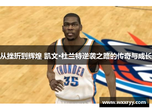 从挫折到辉煌 凯文·杜兰特逆袭之路的传奇与成长