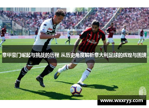 意甲豪门崛起与挑战的历程 从历史角度解析意大利足球的辉煌与困境