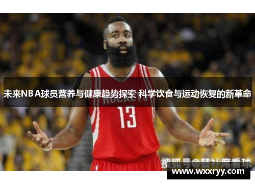 未来NBA球员营养与健康趋势探索 科学饮食与运动恢复的新革命