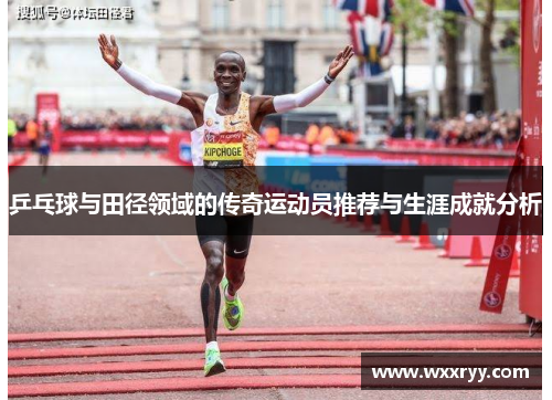 乒乓球与田径领域的传奇运动员推荐与生涯成就分析