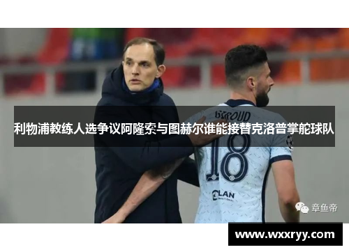 利物浦教练人选争议阿隆索与图赫尔谁能接替克洛普掌舵球队