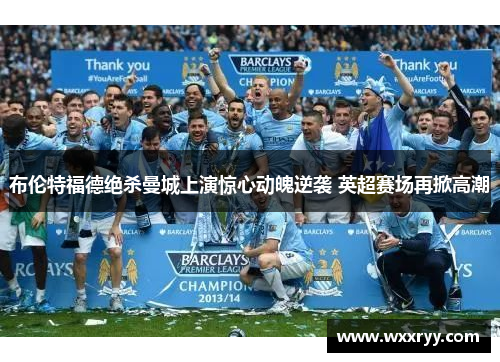 布伦特福德绝杀曼城上演惊心动魄逆袭 英超赛场再掀高潮
