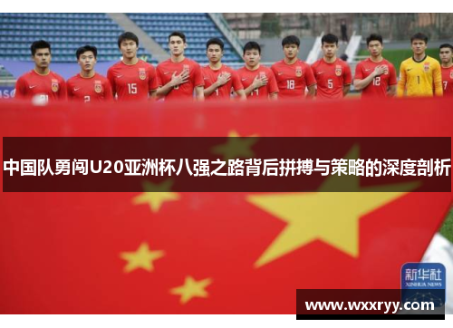 中国队勇闯U20亚洲杯八强之路背后拼搏与策略的深度剖析