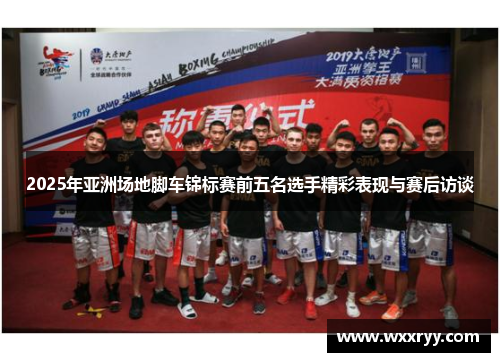 2025年亚洲场地脚车锦标赛前五名选手精彩表现与赛后访谈