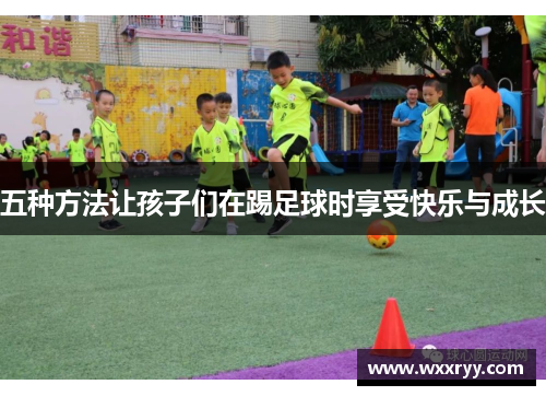 五种方法让孩子们在踢足球时享受快乐与成长