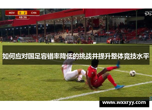 如何应对国足容错率降低的挑战并提升整体竞技水平