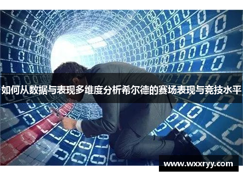 如何从数据与表现多维度分析希尔德的赛场表现与竞技水平