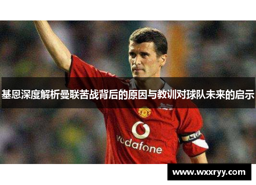 基恩深度解析曼联苦战背后的原因与教训对球队未来的启示