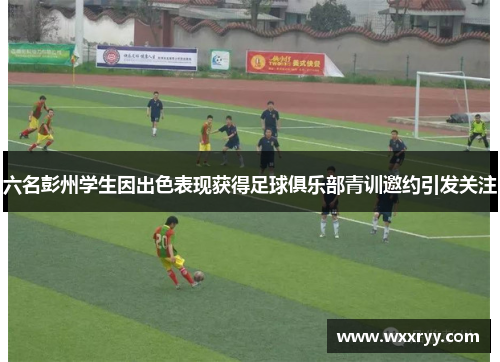 六名彭州学生因出色表现获得足球俱乐部青训邀约引发关注