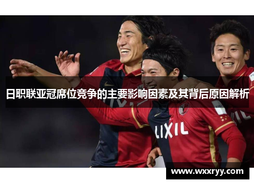 日职联亚冠席位竞争的主要影响因素及其背后原因解析