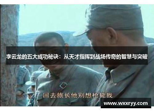 李云龙的五大成功秘诀：从天才指挥到战场传奇的智慧与突破